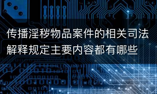 传播淫秽物品案件的相关司法解释规定主要内容都有哪些
