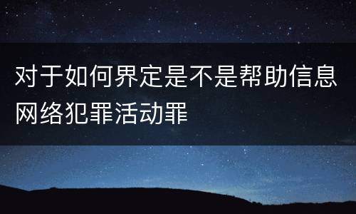 对于如何界定是不是帮助信息网络犯罪活动罪