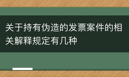 关于持有伪造的发票案件的相关解释规定有几种