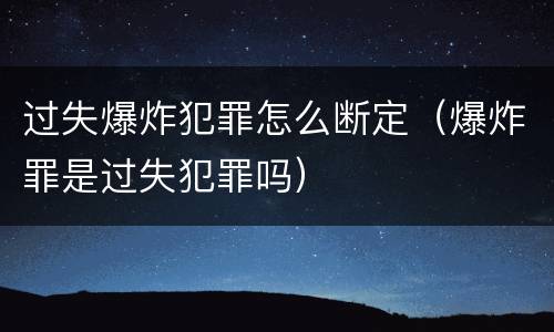 过失爆炸犯罪怎么断定（爆炸罪是过失犯罪吗）