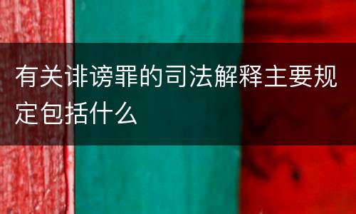 有关诽谤罪的司法解释主要规定包括什么