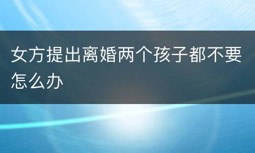 女方提出离婚两个孩子都不要怎么办