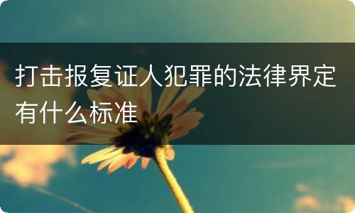 打击报复证人犯罪的法律界定有什么标准