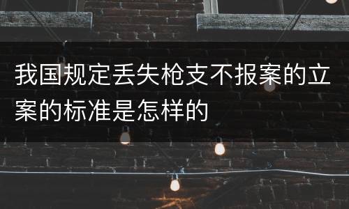我国规定丢失枪支不报案的立案的标准是怎样的