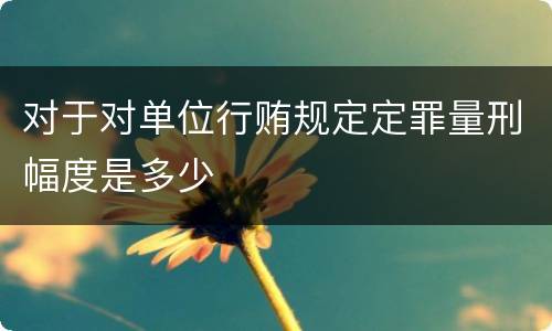 对于对单位行贿规定定罪量刑幅度是多少