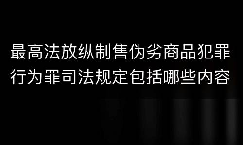 最高法放纵制售伪劣商品犯罪行为罪司法规定包括哪些内容