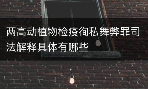 两高动植物检疫徇私舞弊罪司法解释具体有哪些