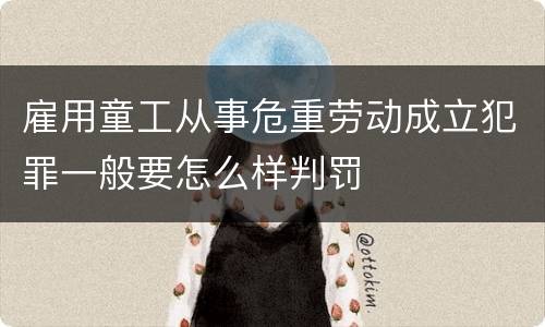 雇用童工从事危重劳动成立犯罪一般要怎么样判罚