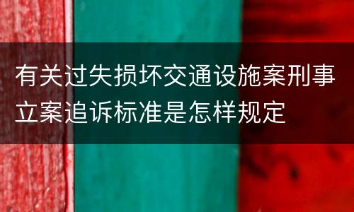 有关过失损坏交通设施案刑事立案追诉标准是怎样规定