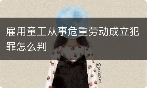 雇用童工从事危重劳动成立犯罪怎么判
