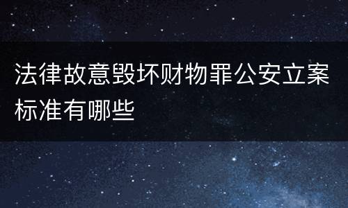 法律故意毁坏财物罪公安立案标准有哪些