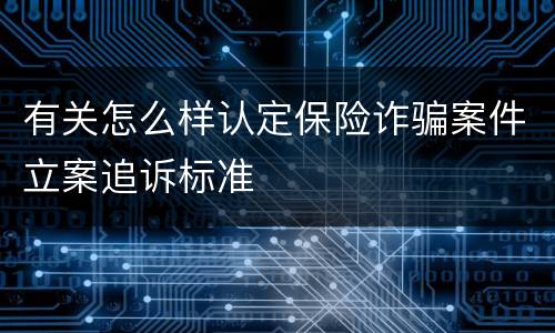 有关怎么样认定保险诈骗案件立案追诉标准