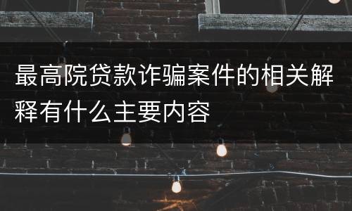 最高院贷款诈骗案件的相关解释有什么主要内容