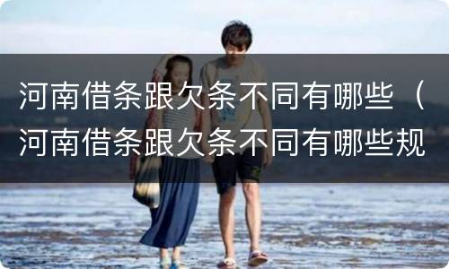 河南借条跟欠条不同有哪些（河南借条跟欠条不同有哪些规定）