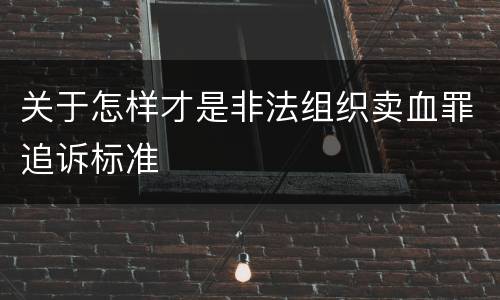 关于怎样才是非法组织卖血罪追诉标准