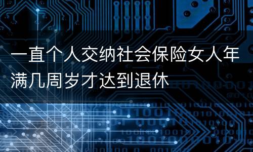 一直个人交纳社会保险女人年满几周岁才达到退休