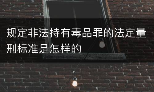 规定非法持有毒品罪的法定量刑标准是怎样的