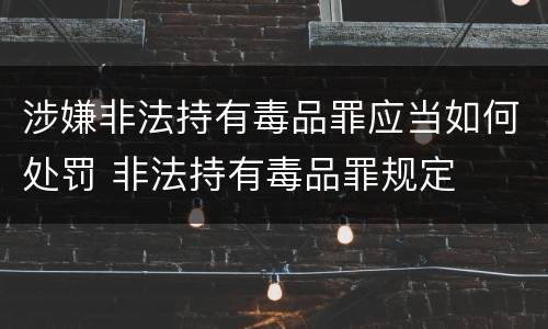 涉嫌非法持有毒品罪应当如何处罚 非法持有毒品罪规定