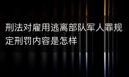 刑法对雇用逃离部队军人罪规定刑罚内容是怎样