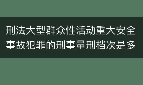 刑法大型群众性活动重大安全事故犯罪的刑事量刑档次是多少