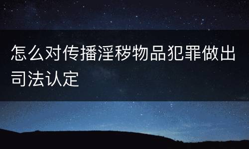 怎么对传播淫秽物品犯罪做出司法认定
