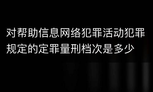 对帮助信息网络犯罪活动犯罪规定的定罪量刑档次是多少