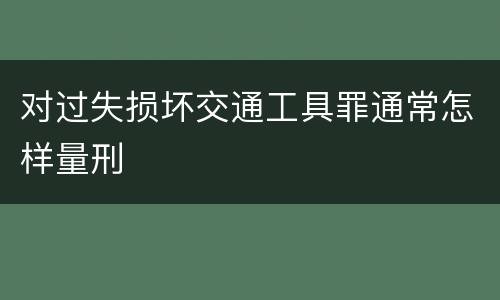 对过失损坏交通工具罪通常怎样量刑