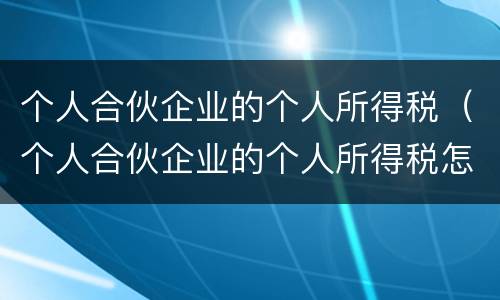 个人合伙企业的个人所得税（个人合伙企业的个人所得税怎么算）