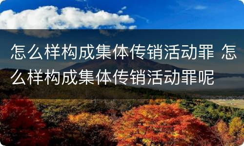 怎么样构成集体传销活动罪 怎么样构成集体传销活动罪呢