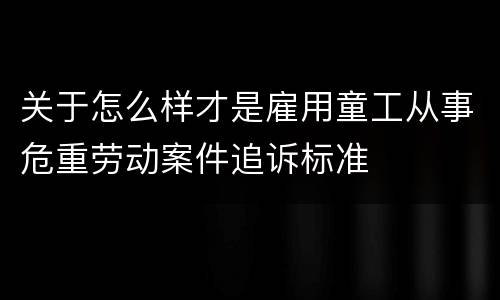 关于怎么样才是雇用童工从事危重劳动案件追诉标准