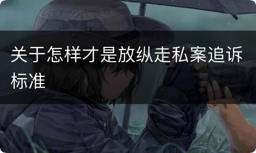 关于怎样才是放纵走私案追诉标准