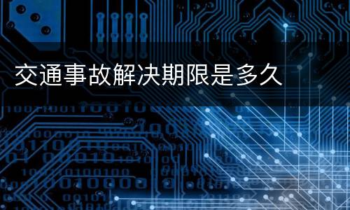 交通事故解决期限是多久