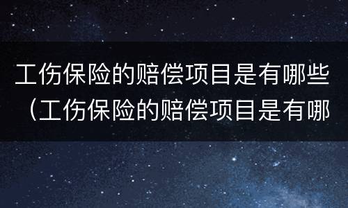 工伤保险的赔偿项目是有哪些（工伤保险的赔偿项目是有哪些呢）