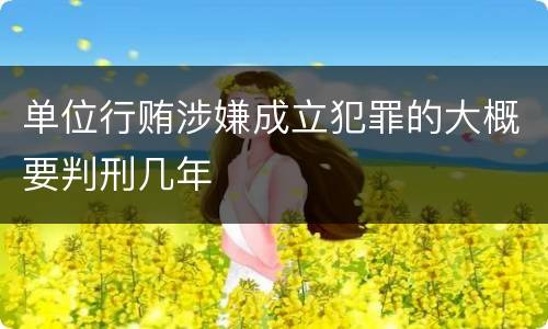 单位行贿涉嫌成立犯罪的大概要判刑几年