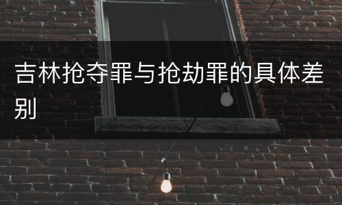 吉林抢夺罪与抢劫罪的具体差别