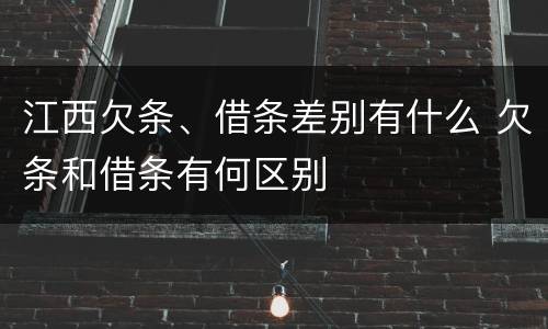 江西欠条、借条差别有什么 欠条和借条有何区别