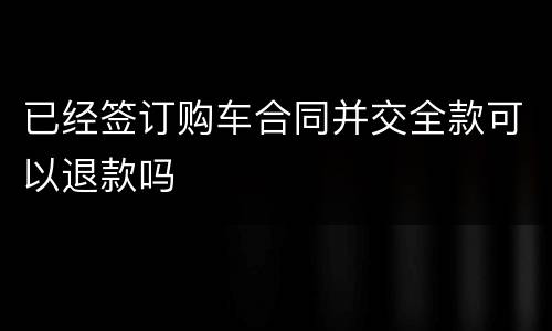 已经签订购车合同并交全款可以退款吗