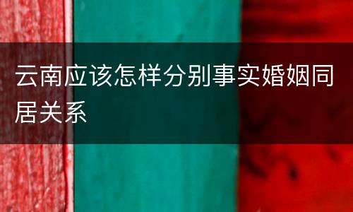 云南应该怎样分别事实婚姻同居关系