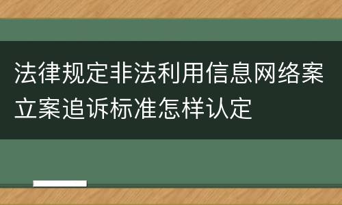 法律规定非法利用信息网络案立案追诉标准怎样认定