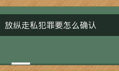 放纵走私犯罪要怎么确认