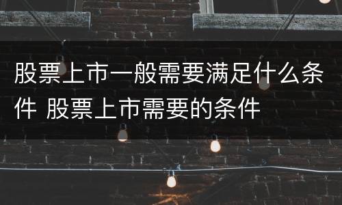股票上市一般需要满足什么条件 股票上市需要的条件