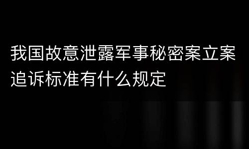 我国故意泄露军事秘密案立案追诉标准有什么规定