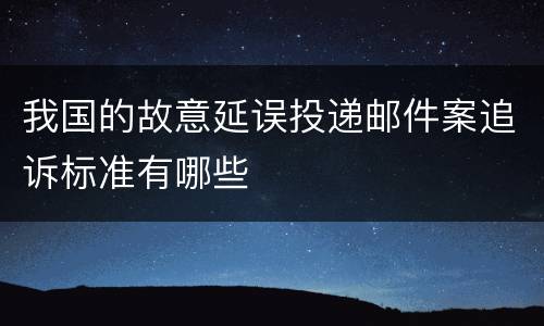 我国的故意延误投递邮件案追诉标准有哪些