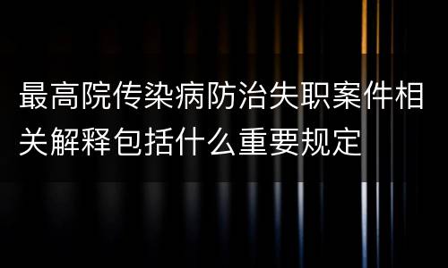 最高院传染病防治失职案件相关解释包括什么重要规定