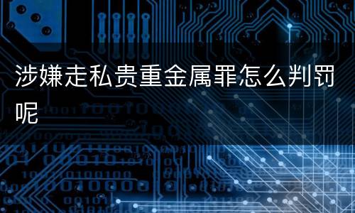 涉嫌走私贵重金属罪怎么判罚呢