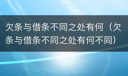 欠条与借条不同之处有何（欠条与借条不同之处有何不同）