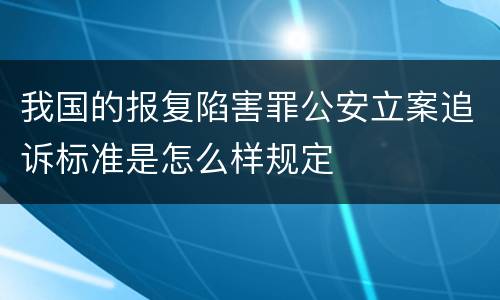 我国的报复陷害罪公安立案追诉标准是怎么样规定