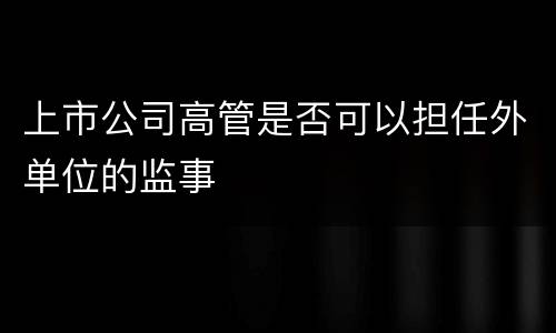 上市公司高管是否可以担任外单位的监事