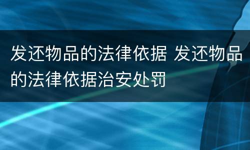发还物品的法律依据 发还物品的法律依据治安处罚