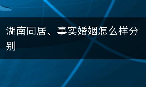 湖南同居、事实婚姻怎么样分别